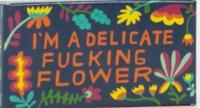 I'm a delicate fucking flower 